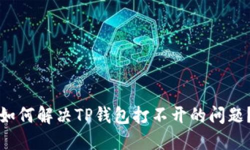 如何解决TP钱包打不开的问题？