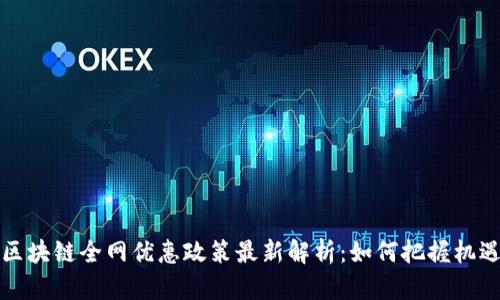 区块链全网优惠政策最新解析：如何把握机遇