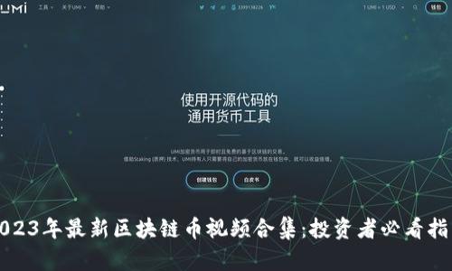 2023年最新区块链币视频合集：投资者必看指南