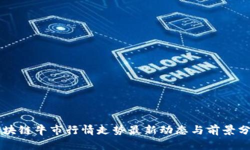 区块链牛市行情走势最新动态与前景分析