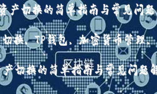  在TP钱包中资产切换的简单指南与常见问题解析

关键词： 资产切换, TP钱包, 加密货币管理, 钱包使用指南

在TP钱包中资产切换的简单指南与常见问题解析
