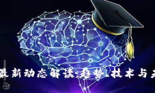 区块链最新动态解读：趋势、技术与未来展望