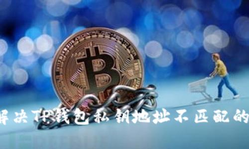 如何解决TP钱包私钥地址不匹配的问题？
