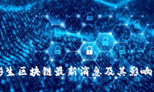 王彬生区块链最新消息及其影响分析