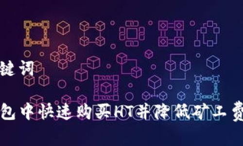 思考的和关键词

如何在TP钱包中快速购买HT并降低矿工费的全面指南