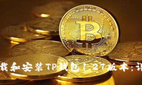 如何下载和安装TP钱包1.27版本：详细指南