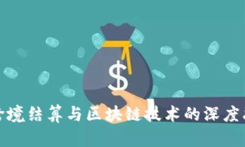 人民币跨境结算与区块链技术的深度融合探索