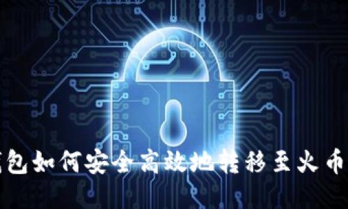 优质

TP钱包如何安全高效地转移至火币钱包
