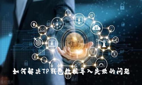 如何解决TP钱包数据导入失败的问题