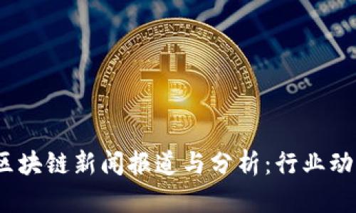 2023年最新区块链新闻报道与分析：行业动态与发展趋势