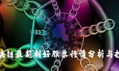 海南区块链最新利好股票行情分析与投资策略