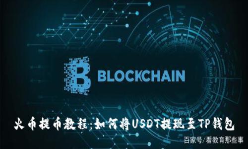 火币提币教程：如何将USDT提现至TP钱包