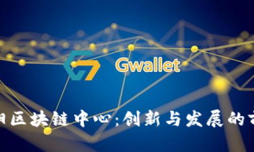 最新沈阳区块链中心：创新与发展的前沿阵地