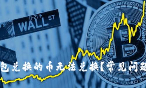 为什么TP钱包兑换的币无法兑换？常见问题及解决方案