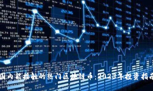 国内能接触的热门区块链币：2023年投资指南