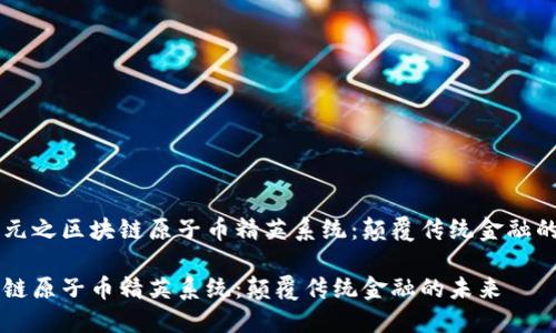 新纪元之区块链原子币精英系统：颠覆传统金融的未来

区块链原子币精英系统：颠覆传统金融的未来