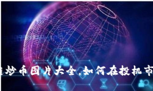 2023年区块链炒币图片大全，如何在投机市场中寻找机会