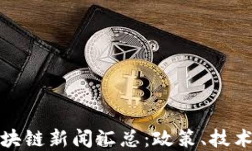 
全国最新区块链新闻汇总：政策、技术与市场动态