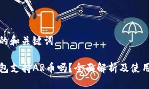 思考的和关键词

TP钱包支持AR币吗？全面解析及使用指南
