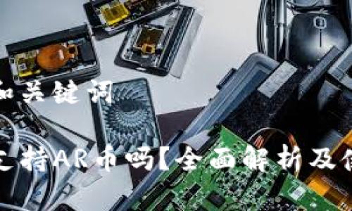 思考的和关键词

TP钱包支持AR币吗？全面解析及使用指南