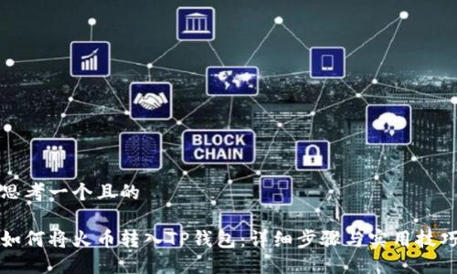 思考一个且的

如何将火币转入TP钱包：详细步骤与实用技巧