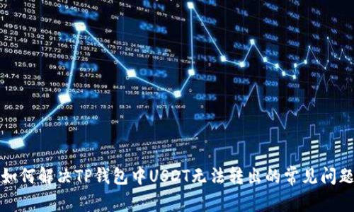 如何解决TP钱包中USDT无法转出的常见问题