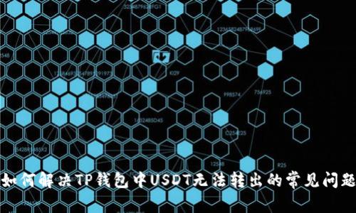 如何解决TP钱包中USDT无法转出的常见问题