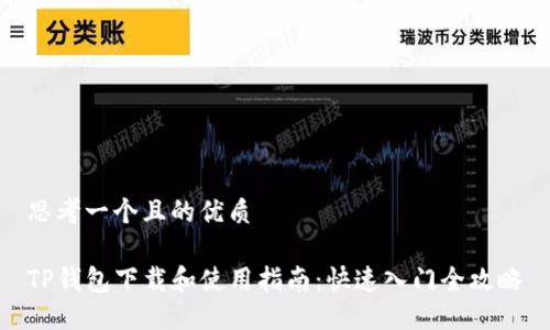 思考一个且的优质

TP钱包下载和使用指南：快速入门全攻略