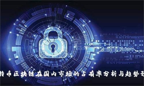 比特币区块链在国内市场的占有率分析与趋势预测