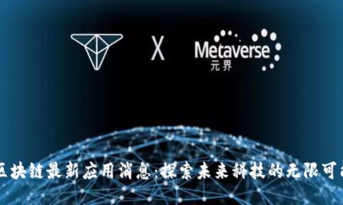 区块链最新应用消息：探索未来科技的无限可能
