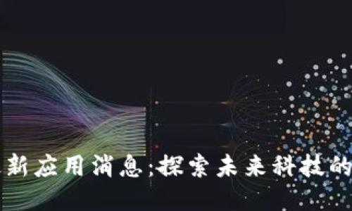区块链最新应用消息：探索未来科技的无限可能