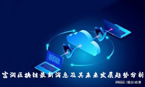 富润区块链最新消息及其未来发展趋势分析