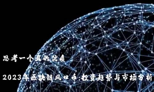 思考一个且的优质

2023年区块链风口币：投资趋势与市场分析