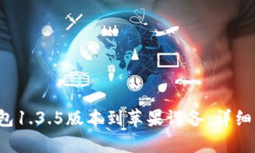 思考和关键词：


如何下载t p钱包1.3.5版本到苹果设备：详细步骤与注意事项
