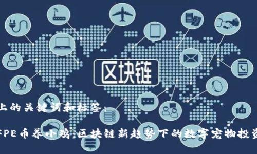 上的关键词和标签：

FPE币养小鸡：区块链新趋势下的数字宠物投资