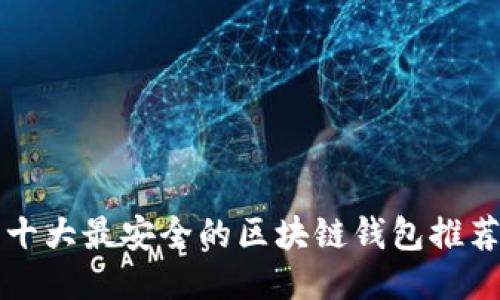 十大最安全的区块链钱包推荐