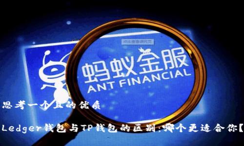 思考一个且的优质

Ledger钱包与TP钱包的区别：哪个更适合你？