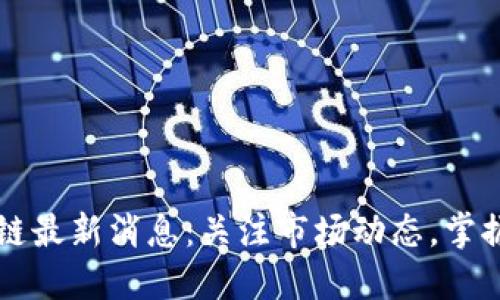 币圈区块链最新消息：关注市场动态，掌握投资机会