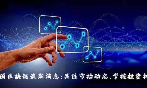 币圈区块链最新消息：关注市场动态，掌握投资机会