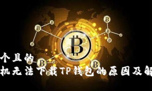 思考一个且的  
华为手机无法下载TP钱包的原因及解决方案