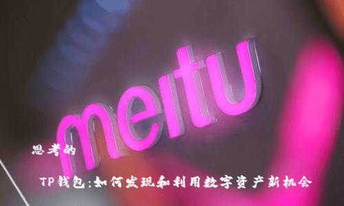 思考的

 TP钱包：如何发现和利用数字资产新机会