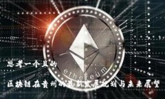 思考一个且的区块链在贵州的最新发展规划与未