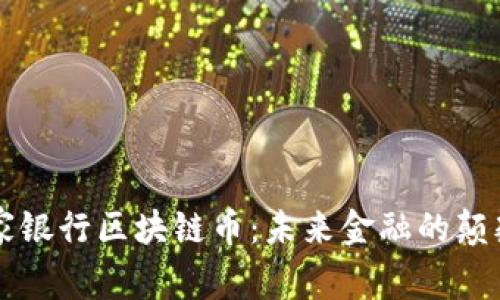 中国国家银行区块链币：未来金融的颠覆性创新