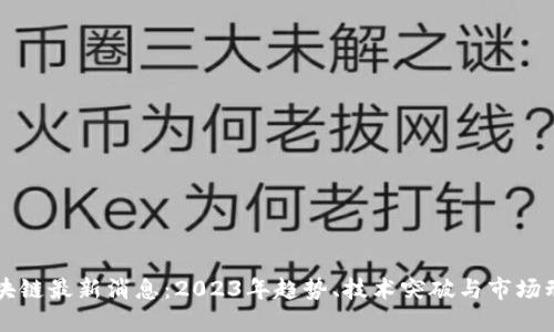 区块链最新消息：2023年趋势、技术突破与市场动态