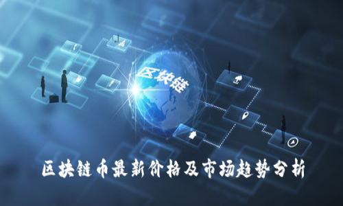 区块链币最新价格及市场趋势分析