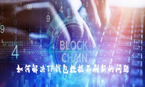 如何解决TP钱包数据不刷新的问题