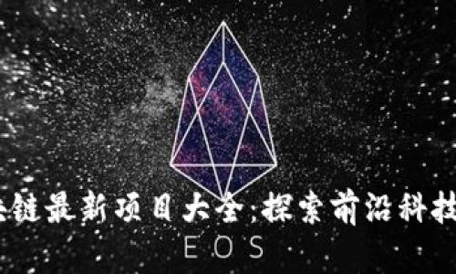 2023年区块链最新项目大全：探索前沿科技与投资机会