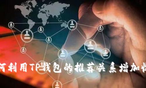 如何利用TP钱包的推荐关系增加收入