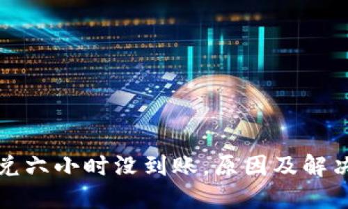 TP钱包闪兑六小时没到账，原因及解决方法详解