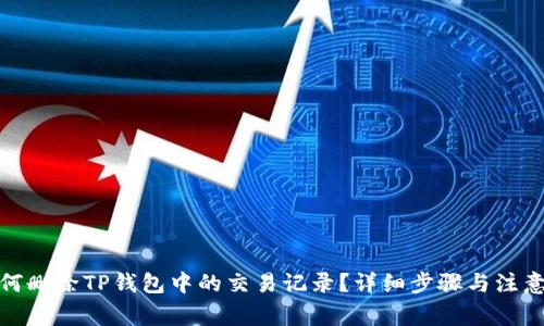 : 如何删除TP钱包中的交易记录？详细步骤与注意事项